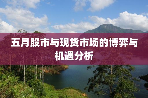 五月股市与现货市场的博弈与机遇分析