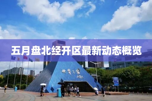 五月盘北经开区最新动态概览