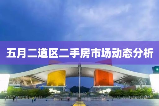 五月二道区二手房市场动态分析