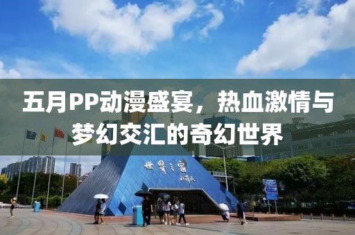 五月PP动漫盛宴，热血激情与梦幻交汇的奇幻世界