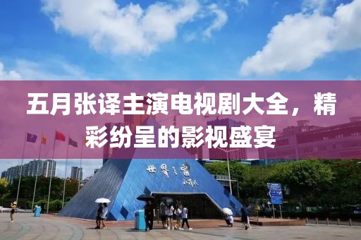 五月张译主演电视剧大全，精彩纷呈的影视盛宴