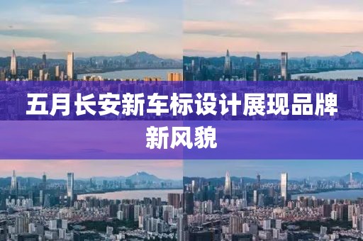 五月长安新车标设计展现品牌新风貌