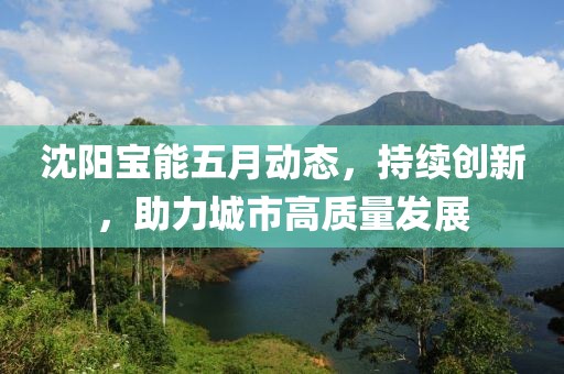 沈阳宝能五月动态，持续创新，助力城市高质量发展