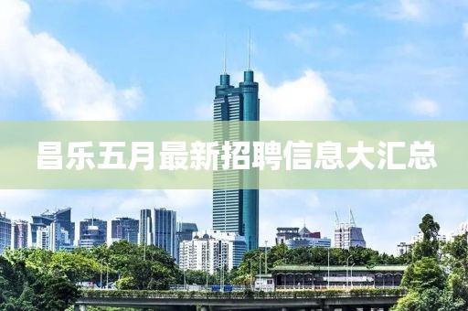 昌乐五月最新招聘信息大汇总