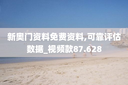 新奥门资料免费资料,可靠评估数据_视频款87.628