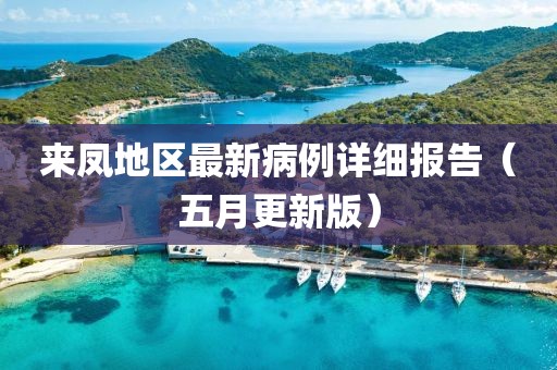 来凤地区最新病例详细报告（五月更新版）