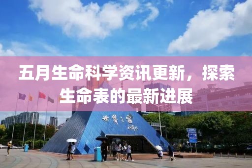 五月生命科学资讯更新，探索生命表的最新进展