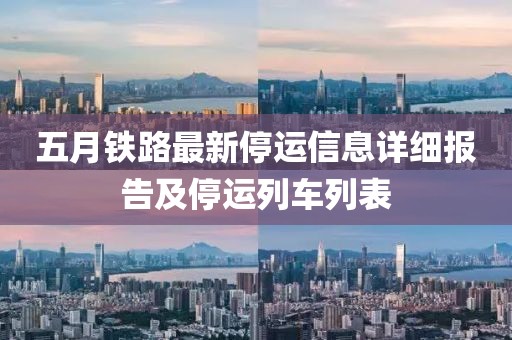 五月铁路最新停运信息详细报告及停运列车列表