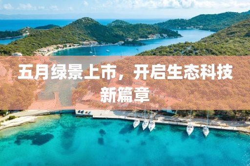 五月绿景上市，开启生态科技新篇章