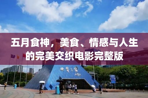 五月食神，美食、情感与人生的完美交织电影完整版