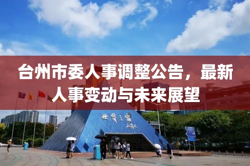 台州市委人事调整公告，最新人事变动与未来展望