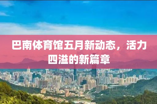 巴南体育馆五月新动态，活力四溢的新篇章