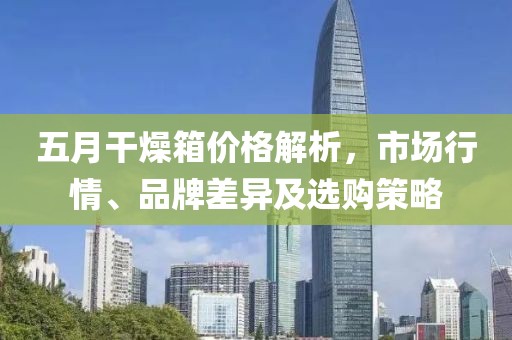 五月干燥箱价格解析，市场行情、品牌差异及选购策略
