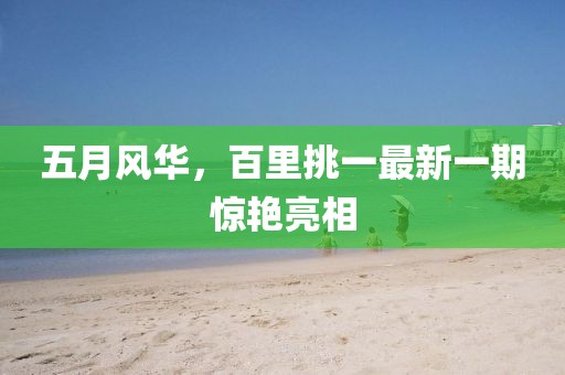 五月风华，百里挑一最新一期惊艳亮相
