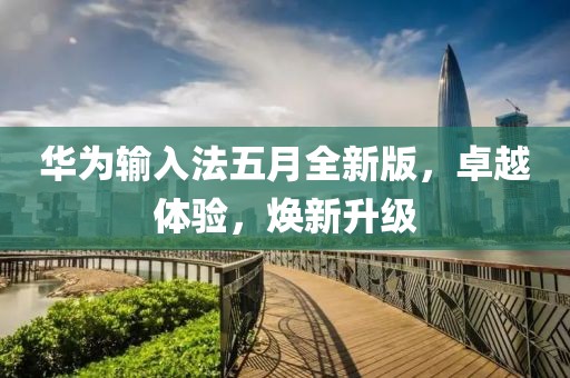华为输入法五月全新版，卓越体验，焕新升级