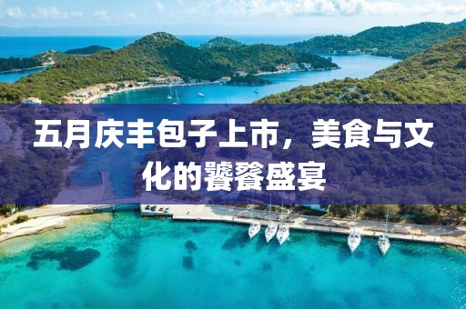 五月庆丰包子上市，美食与文化的饕餮盛宴