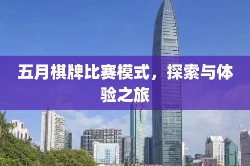 五月棋牌比赛模式，探索与体验之旅