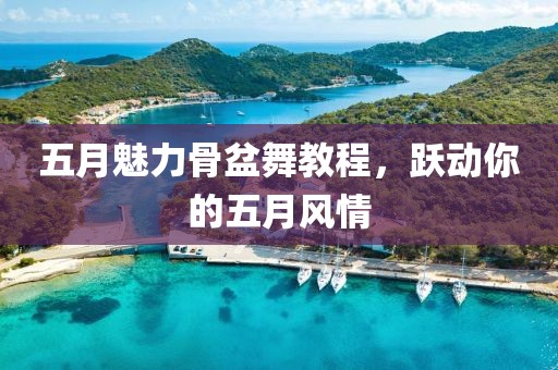 五月魅力骨盆舞教程，跃动你的五月风情