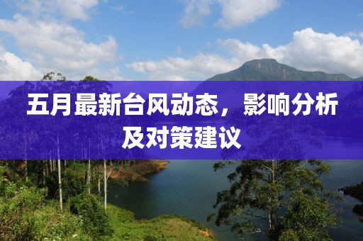 五月最新台风动态，影响分析及对策建议