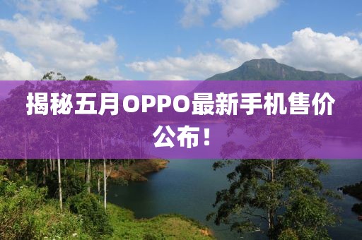 揭秘五月OPPO最新手机售价公布！
