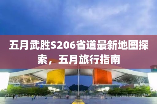 五月武胜S206省道最新地图探索，五月旅行指南