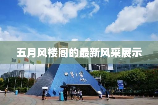 五月风楼阁的最新风采展示