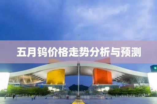 五月钨价格走势分析与预测