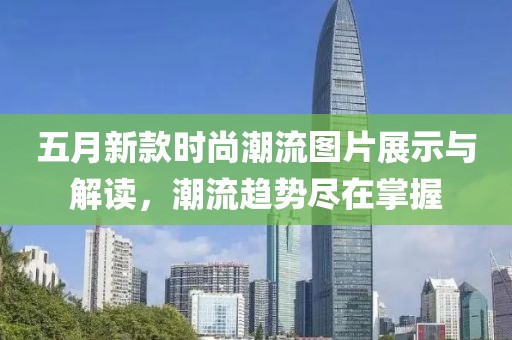 五月新款时尚潮流图片展示与解读，潮流趋势尽在掌握