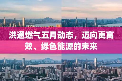 洪通燃气五月动态，迈向更高效、绿色能源的未来