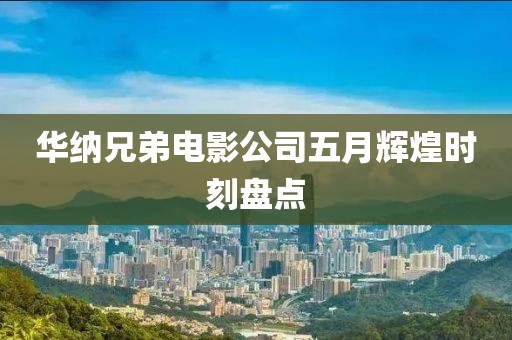 华纳兄弟电影公司五月辉煌时刻盘点