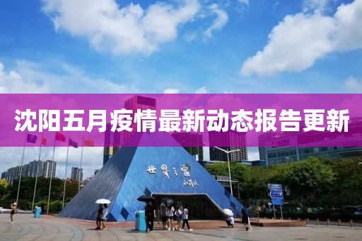沈阳五月疫情最新动态报告更新