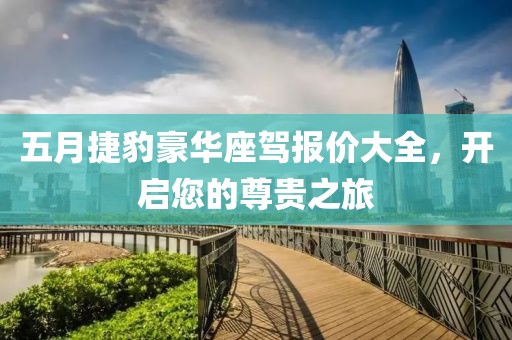 五月捷豹豪华座驾报价大全，开启您的尊贵之旅