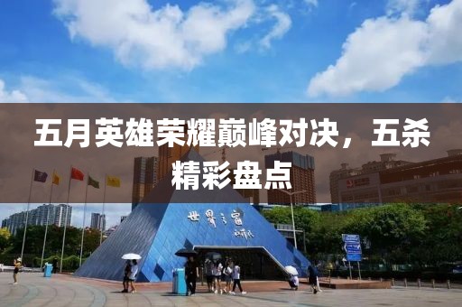 五月英雄荣耀巅峰对决，五杀精彩盘点