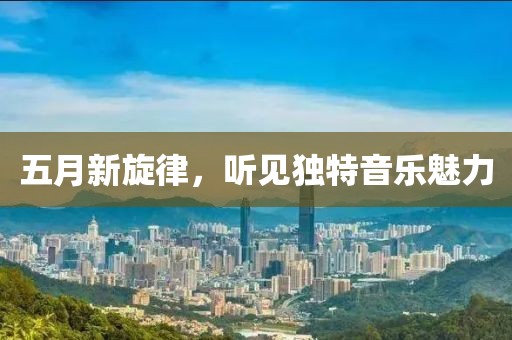 五月新旋律，听见独特音乐魅力