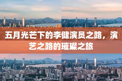 五月光芒下的李健演员之路，演艺之路的璀璨之旅
