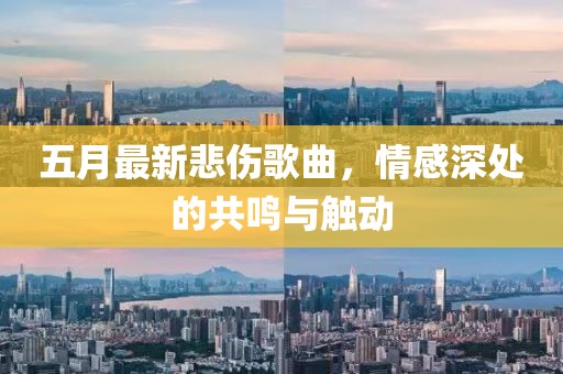 五月最新悲伤歌曲，情感深处的共鸣与触动