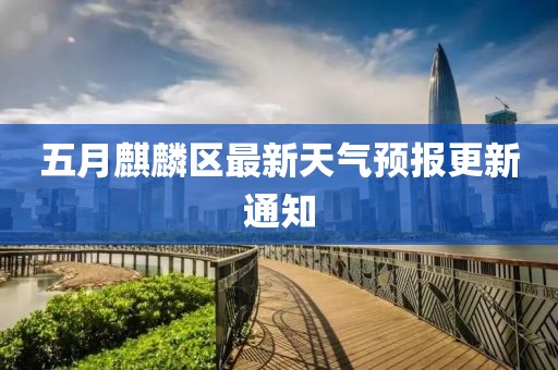 五月麒麟区最新天气预报更新通知