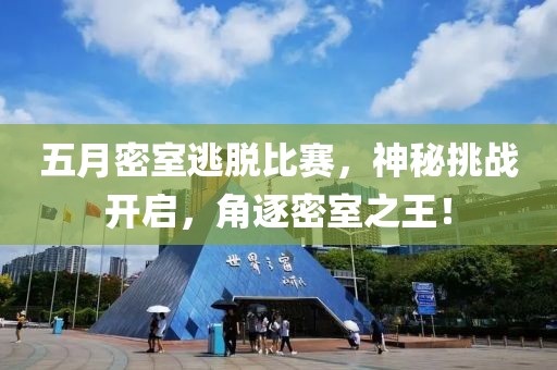 五月密室逃脱比赛，神秘挑战开启，角逐密室之王！