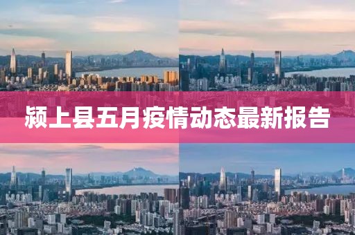 颍上县五月疫情动态最新报告