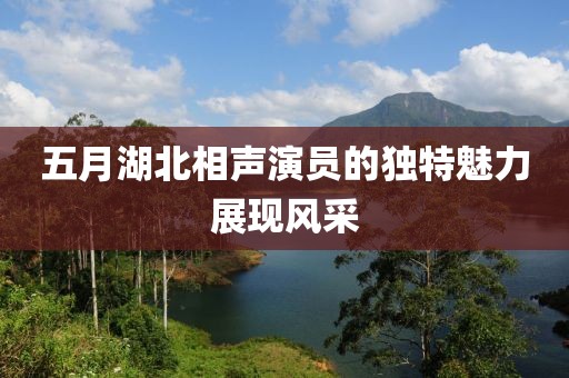 五月湖北相声演员的独特魅力展现风采