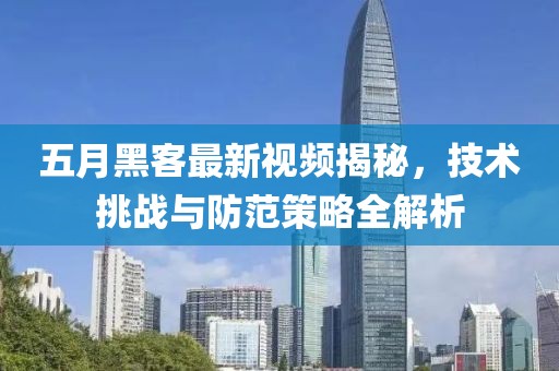 五月黑客最新视频揭秘，技术挑战与防范策略全解析
