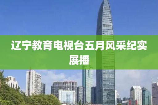辽宁教育电视台五月风采纪实展播