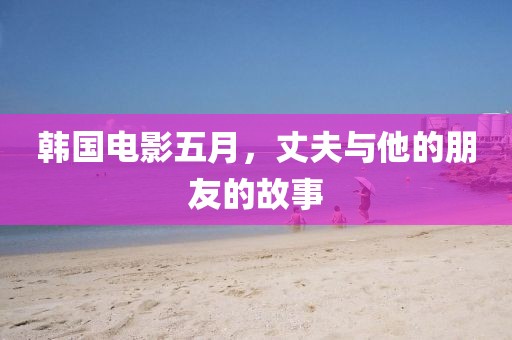 韩国电影五月，丈夫与他的朋友的故事