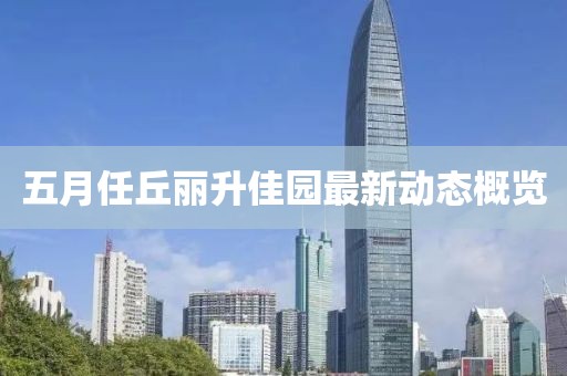 五月任丘丽升佳园最新动态概览
