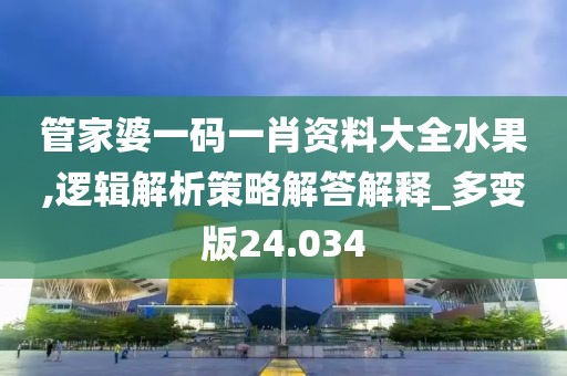 管家婆一码一肖资料大全水果,逻辑解析策略解答解释_多变版24.034