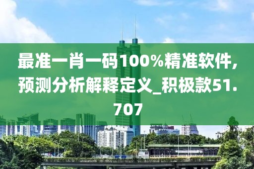 最准一肖一码100%精准软件,预测分析解释定义_积极款51.707