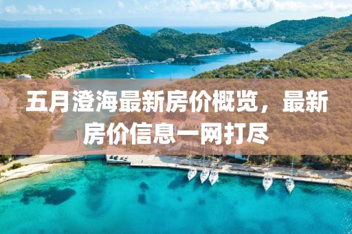五月澄海最新房价概览，最新房价信息一网打尽