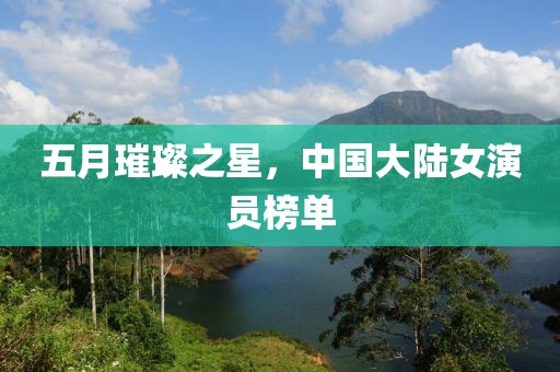 五月璀璨之星，中国大陆女演员榜单