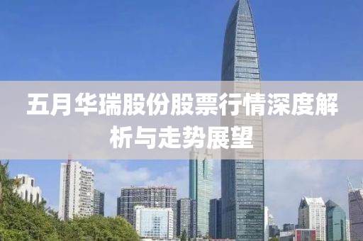 五月华瑞股份股票行情深度解析与走势展望