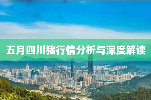五月四川猪行情分析与深度解读